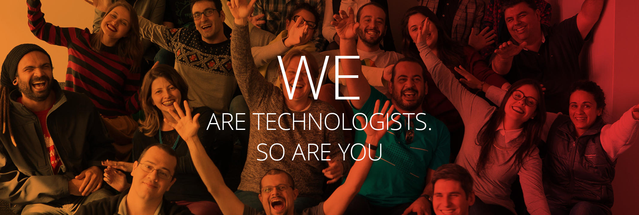 We are Technologists. So are you.