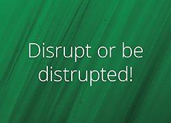 Disrupt or be disrupted! Disrupt or be disrupted!