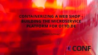 Containerizing a web shop - Building the Microservice platform for otto.de Containerizing a web shop - Building the Microservice platform for otto.de